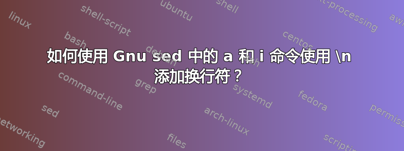 如何使用 Gnu sed 中的 a 和 i 命令使用 \n 添加换行符？