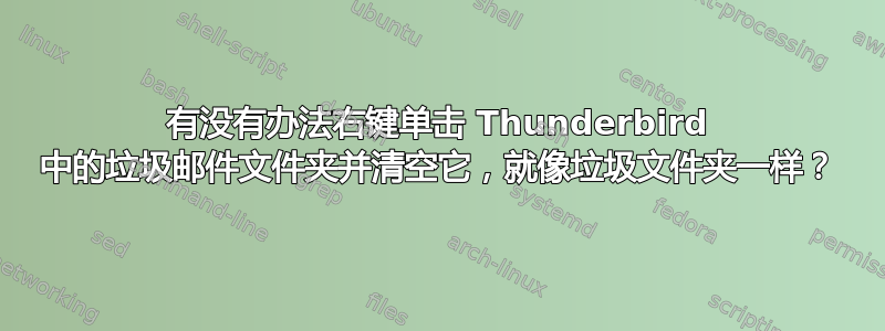 有没有办法右键单击 Thunderbird 中的垃圾邮件文件夹并清空它，就像垃圾文件夹一样？