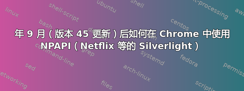 2015 年 9 月（版本 45 更新）后如何在 Chrome 中使用 NPAPI（Netflix 等的 Silverlight）