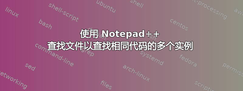 使用 Notepad++ 查找文件以查找相同代码的多个实例