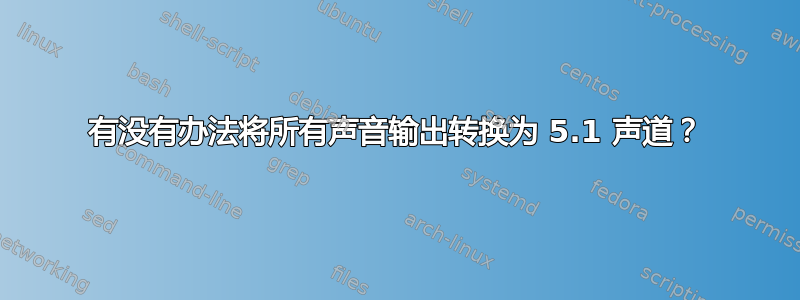 有没有办法将所有声音输出转换为 5.1 声道？