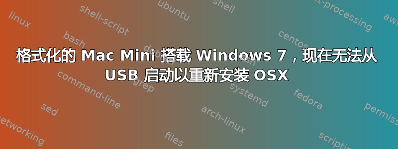 格式化的 Mac Mini 搭载 Windows 7，现在无法从 USB 启动以重新安装 OSX