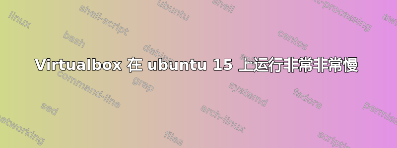 Virtualbox 在 ubuntu 15 上运行非常非常慢