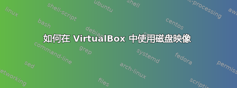 如何在 VirtualBox 中使用磁盘映像