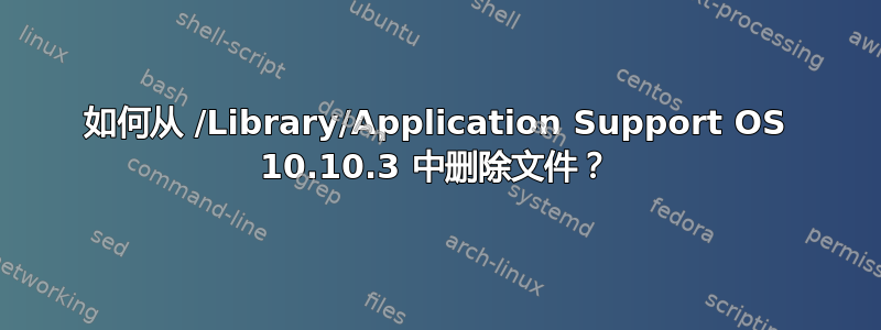 如何从 /Library/Application Support OS 10.10.3 中删除文件？