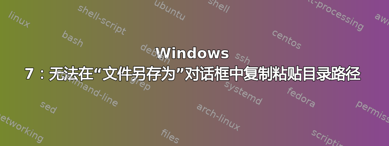 Windows 7：无法在“文件另存为”对话框中复制粘贴目录路径