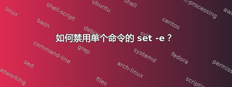 如何禁用单个命令的 set -e？