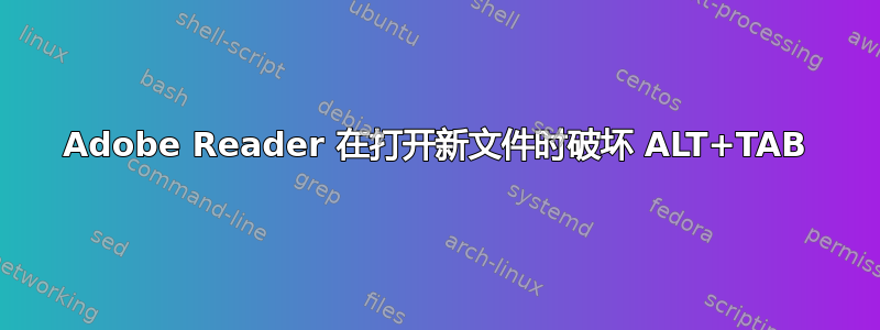 Adobe Reader 在打开新文件时破坏 ALT+TAB