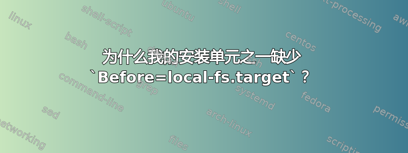 为什么我的安装单元之一缺少 `Before=local-fs.target`？