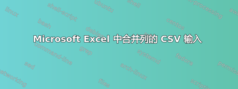 Microsoft Excel 中合并列的 CSV 输入