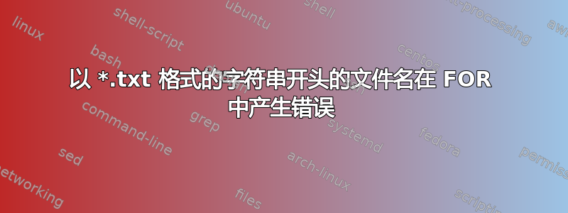 以 *.txt 格式的字符串开头的文件名在 FOR 中产生错误