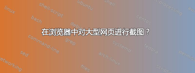 在浏览器中对大型网页进行截图？