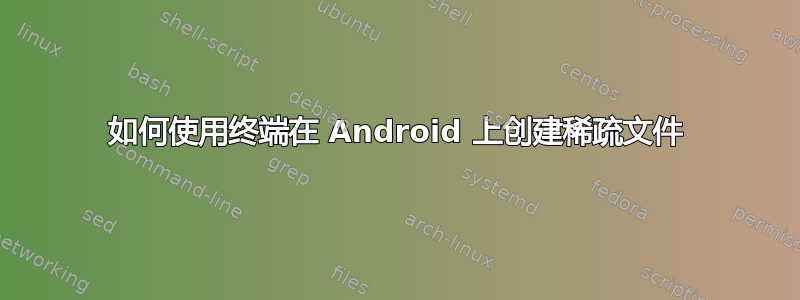 如何使用终端在 Android 上创建稀疏文件