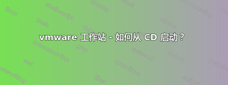 vmware 工作站 - 如何从 CD 启动？