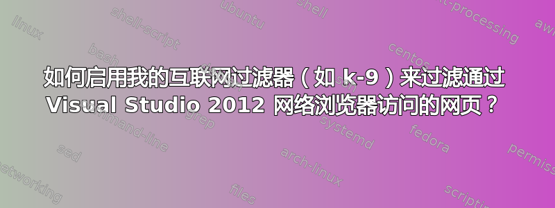 如何启用我的互联网过滤器（如 k-9）来过滤通过 Visual Studio 2012 网络浏览器访问的网页？