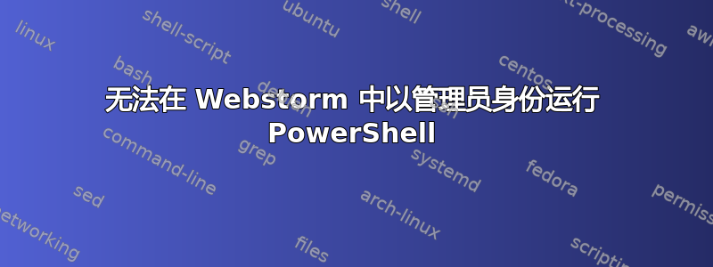 无法在 Webstorm 中以管理员身份运行 PowerShell