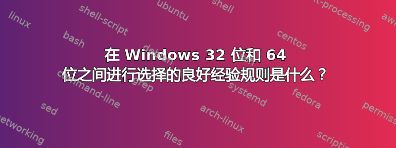 在 Windows 32 位和 64 位之间进行选择的良好经验规则是什么？