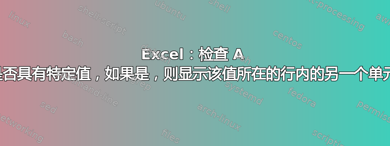 Excel：检查 A 列是否具有特定值，如果是，则显示该值所在的行内的另一个单元格