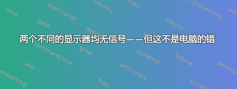 两个不同的显示器均无信号——但这不是电脑的错