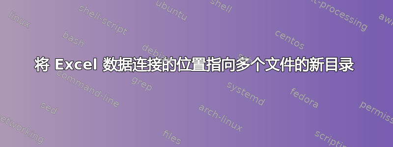 将 Excel 数据连接的位置指向多个文件的新目录