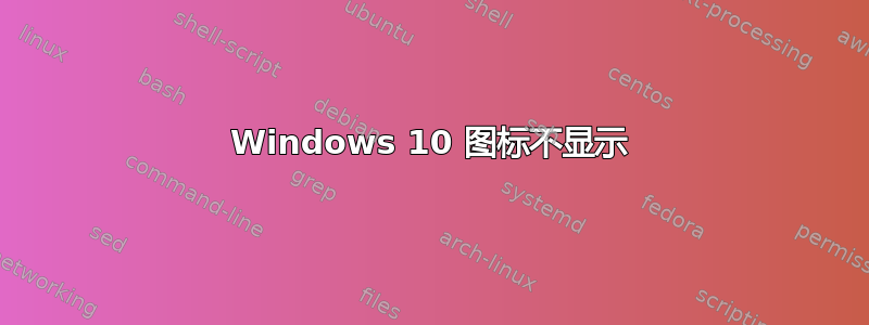 Windows 10 图标不显示