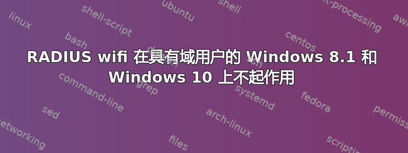 RADIUS wifi 在具有域用户的 Windows 8.1 和 Windows 10 上不起作用