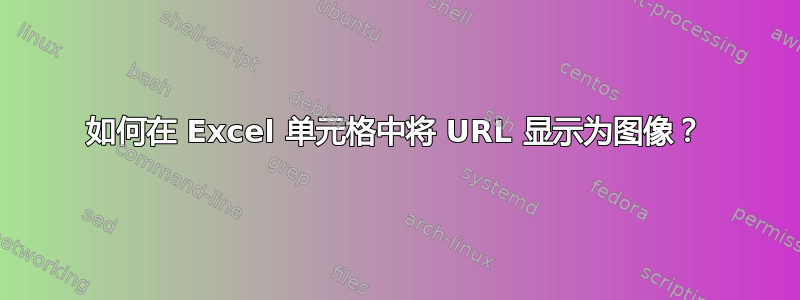 如何在 Excel 单元格中将 URL 显示为图像？