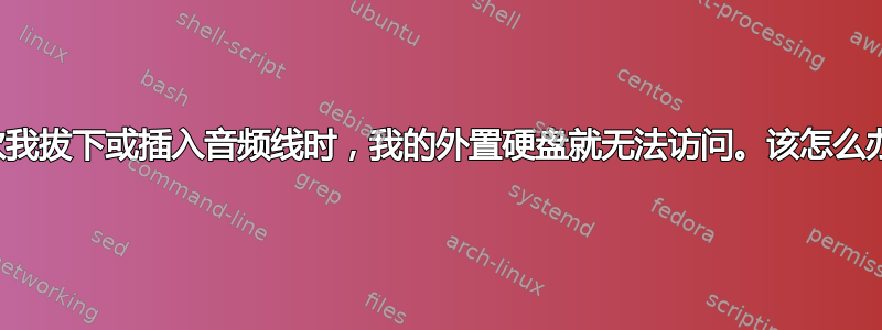 每次我拔下或插入音频线时，我的外置硬盘就无法访问。该怎么办？