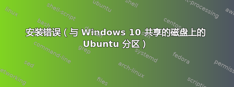 安装错误（与 Windows 10 共享的磁盘上的 Ubuntu 分区）