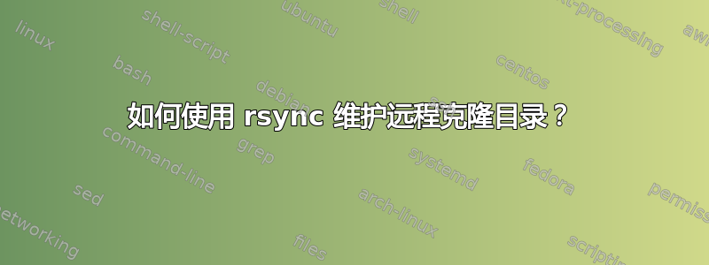 如何使用 rsync 维护远程克隆目录？