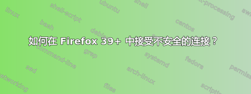 如何在 Firefox 39+ 中接受不安全的连接？