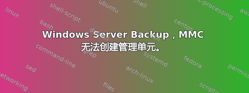 Windows Server Backup，MMC 无法创建管理单元。