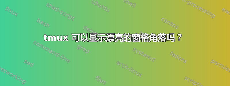 tmux 可以显示漂亮的窗格角落吗？