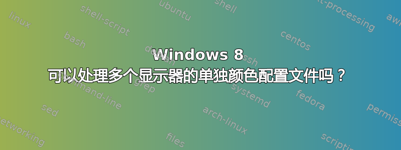 Windows 8 可以处理多个显示器的单独颜色配置文件吗？