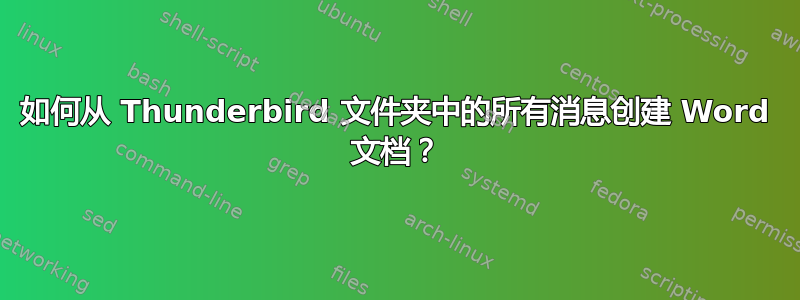 如何从 Thunderbird 文件夹中的所有消息创建 Word 文档？