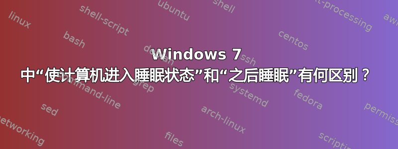 Windows 7 中“使计算机进入睡眠状态”和“之后睡眠”有何区别？