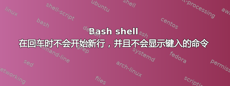 Bash shell 在回车时不会开始新行，并且不会显示键入的命令