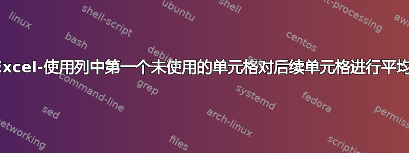 Excel-使用列中第一个未使用的单元格对后续单元格进行平均