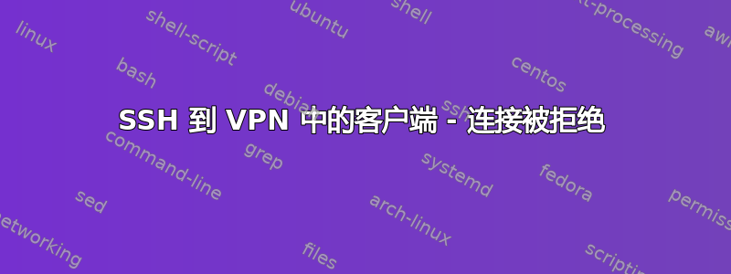 SSH 到 VPN 中的客户端 - 连接被拒绝