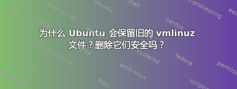 为什么 Ubuntu 会保留旧的 vmlinuz 文件？删除它们安全吗？