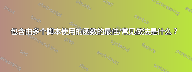 包含由多个脚本使用的函数的最佳/常见做法是什么？