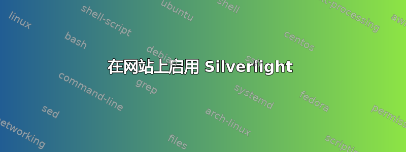 在网站上启用 Silverlight