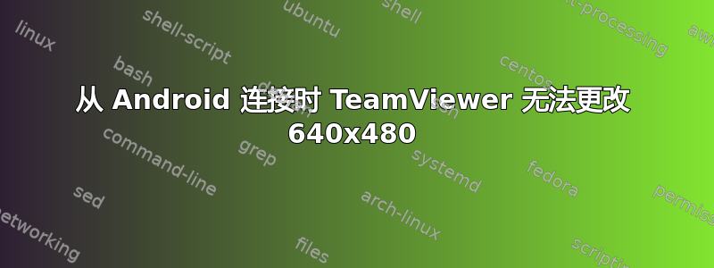 从 Android 连接时 TeamViewer 无法更改 640x480