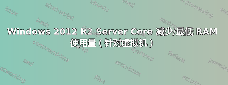 Windows 2012 R2 Server Core 减少/最低 RAM 使用量（针对虚拟机）