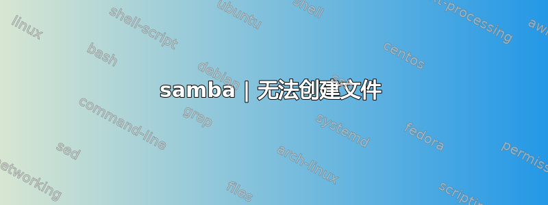 samba | 无法创建文件