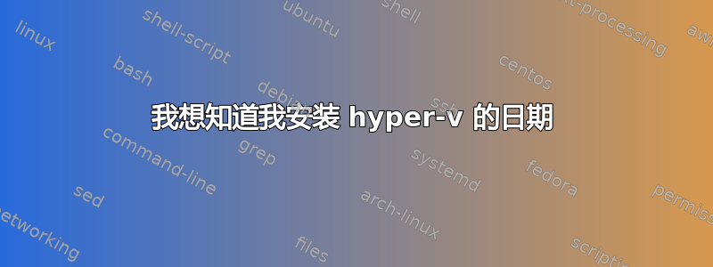 我想知道我安装 hyper-v 的日期