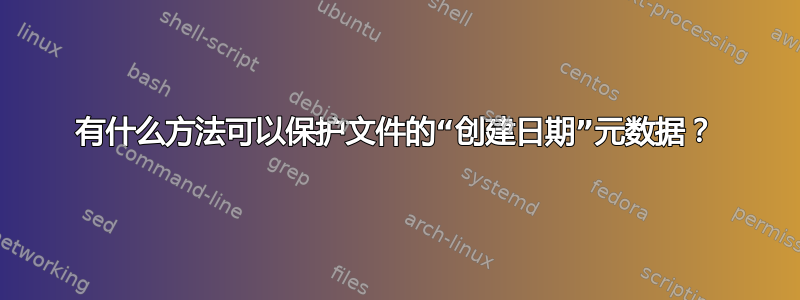 有什么方法可以保护文件的“创建日期”元数据？