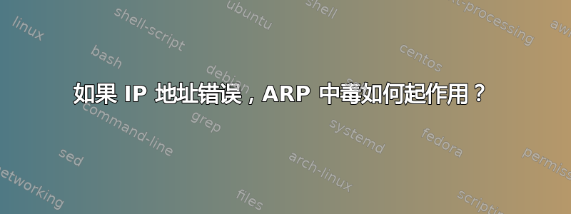 如果 IP 地址错误，ARP 中毒如何起作用？