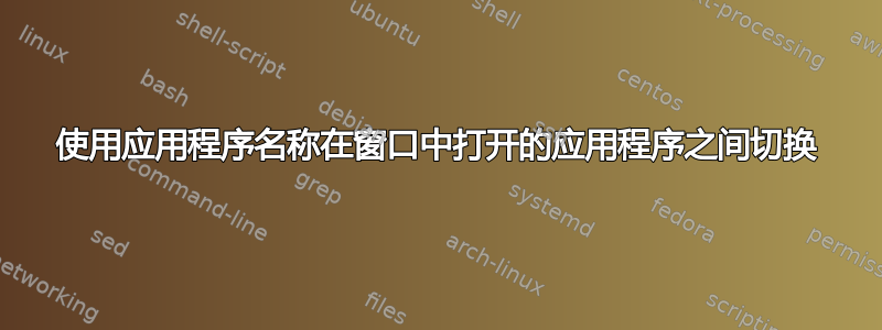 使用应用程序名称在窗口中打开的应用程序之间切换