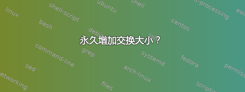 永久增加交换大小？